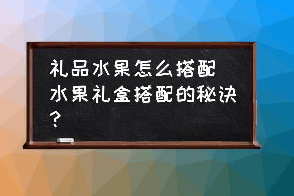 高考水果礼盒里面放什么水果