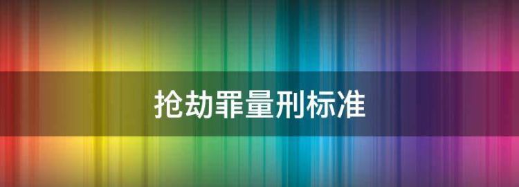 抢劫罪量刑标准