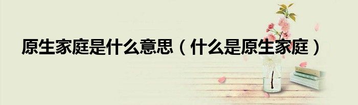 原生家庭是什么意思?
