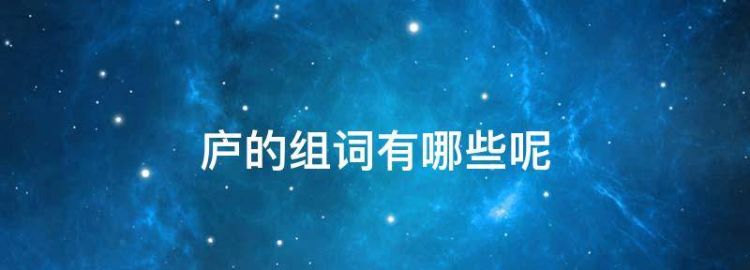 庐的组词有哪些，庐可以组什么词语和拼音