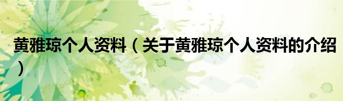 黄雅琼个人资料（关于黄雅琼个人资料的介绍）