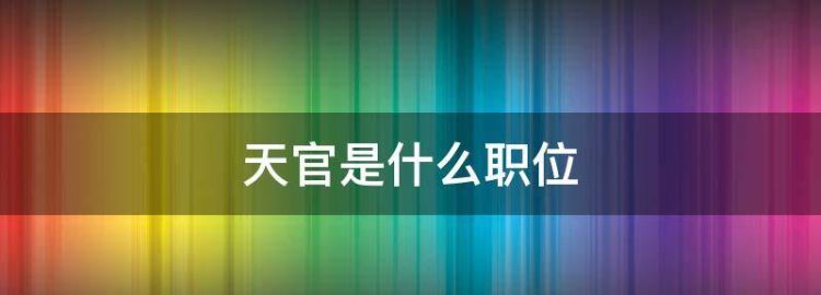 天官是什么职位，天官是干什么的