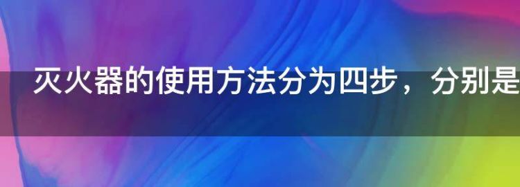 灭火器使用方法四步