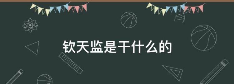 钦天监是干什么的 钦天监是什么官职