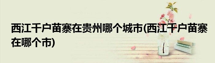 西江千户苗寨在贵州哪里