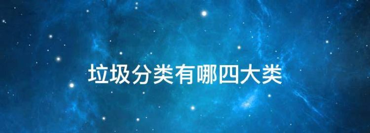 垃圾分类有哪四大类，生活垃圾分为哪四类