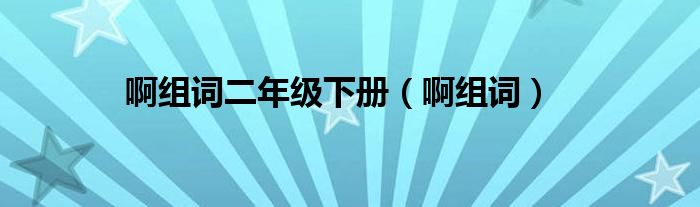 啊组词二年级下册（啊组词）