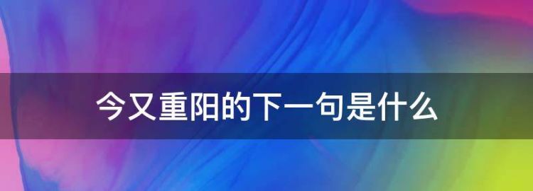 今又重阳的下一句