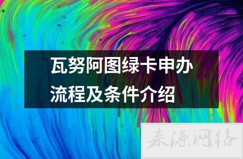 瓦努阿图绿卡 条件